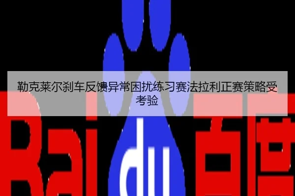 勒克莱尔刹车反馈异常困扰练习赛法拉利正赛策略受考验